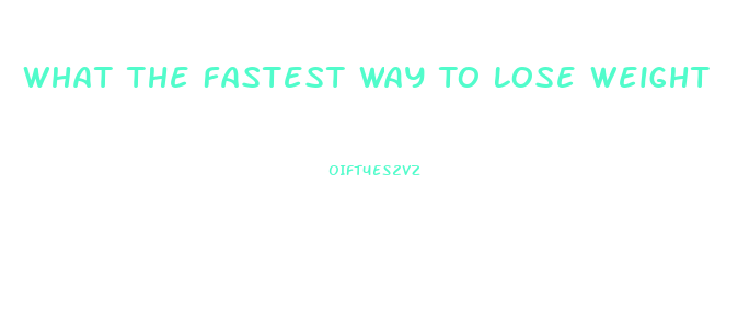 What The Fastest Way To Lose Weight