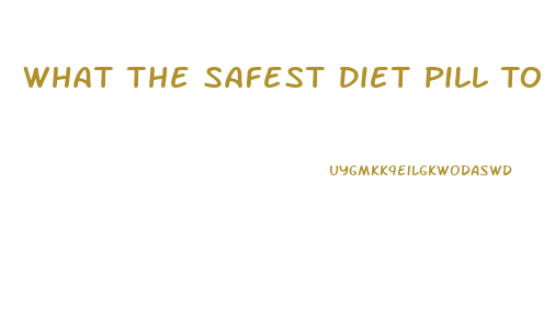 What The Safest Diet Pill To Take