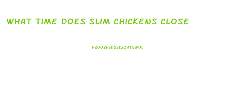 What Time Does Slim Chickens Close