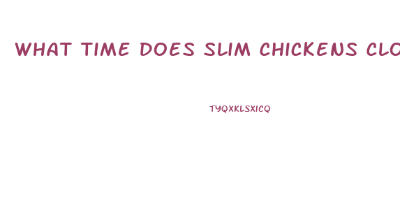 What Time Does Slim Chickens Close