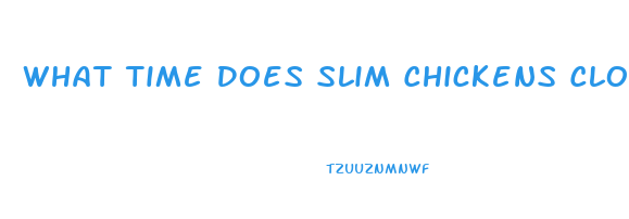 What Time Does Slim Chickens Close