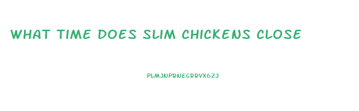 What Time Does Slim Chickens Close