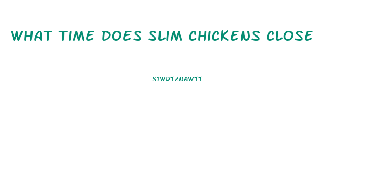 What Time Does Slim Chickens Close