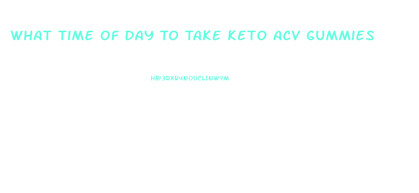 What Time Of Day To Take Keto Acv Gummies