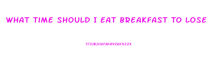 What Time Should I Eat Breakfast To Lose Weight