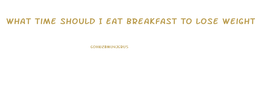 What Time Should I Eat Breakfast To Lose Weight