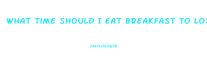 What Time Should I Eat Breakfast To Lose Weight