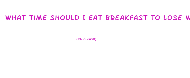 What Time Should I Eat Breakfast To Lose Weight