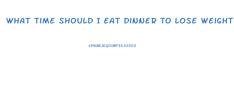 What Time Should I Eat Dinner To Lose Weight