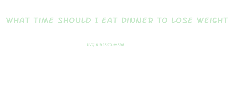 What Time Should I Eat Dinner To Lose Weight