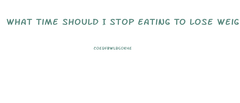 What Time Should I Stop Eating To Lose Weight
