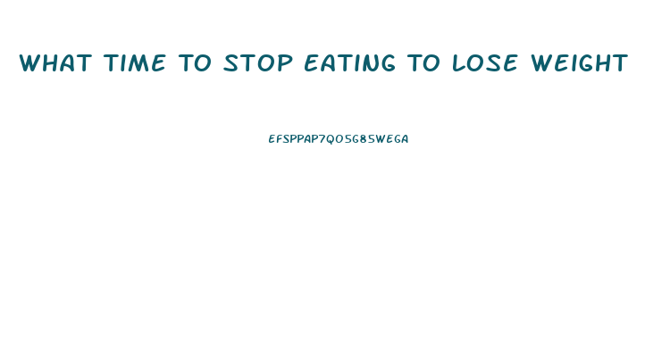 What Time To Stop Eating To Lose Weight