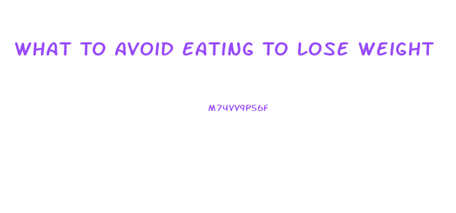 What To Avoid Eating To Lose Weight
