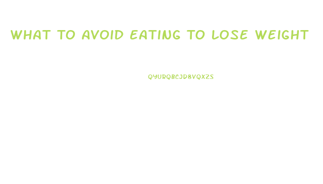 What To Avoid Eating To Lose Weight