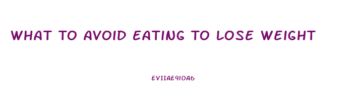 What To Avoid Eating To Lose Weight