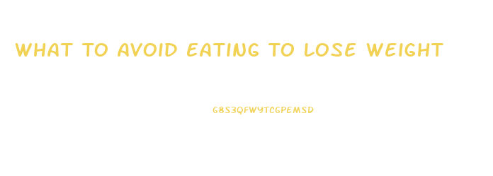 What To Avoid Eating To Lose Weight