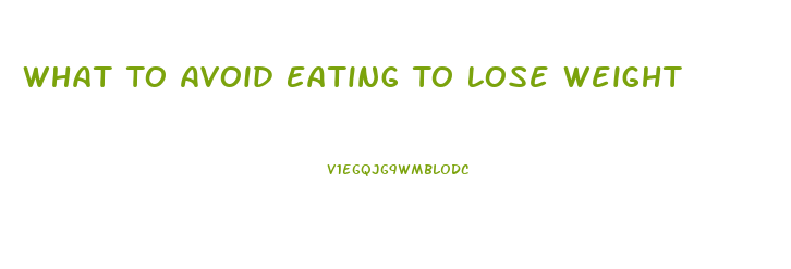 What To Avoid Eating To Lose Weight