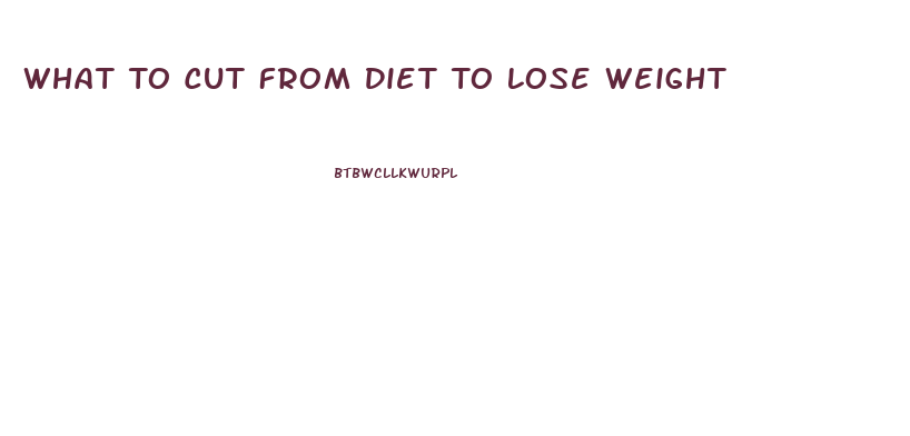 What To Cut From Diet To Lose Weight