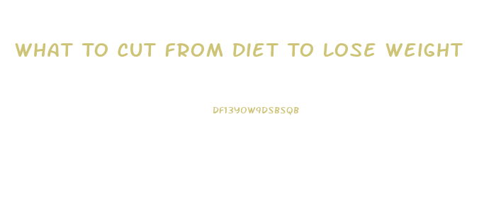 What To Cut From Diet To Lose Weight