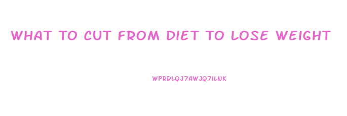 What To Cut From Diet To Lose Weight