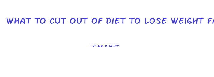 What To Cut Out Of Diet To Lose Weight Fast