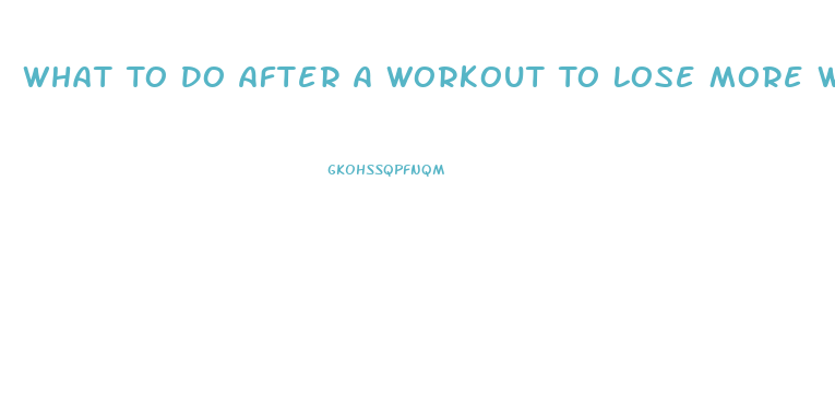 What To Do After A Workout To Lose More Weight