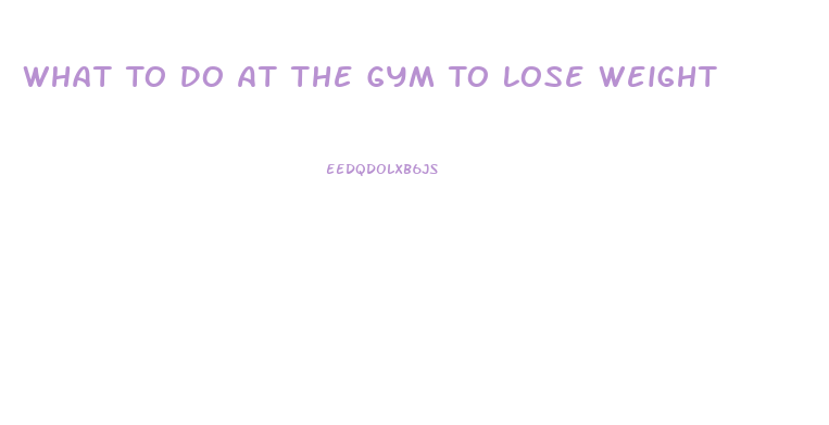 What To Do At The Gym To Lose Weight