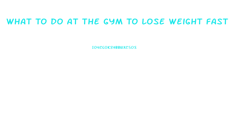 What To Do At The Gym To Lose Weight Fast