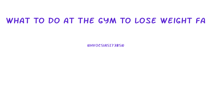 What To Do At The Gym To Lose Weight Fast