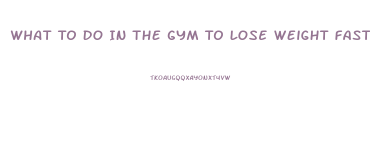 What To Do In The Gym To Lose Weight Fast