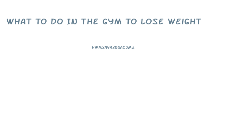 What To Do In The Gym To Lose Weight