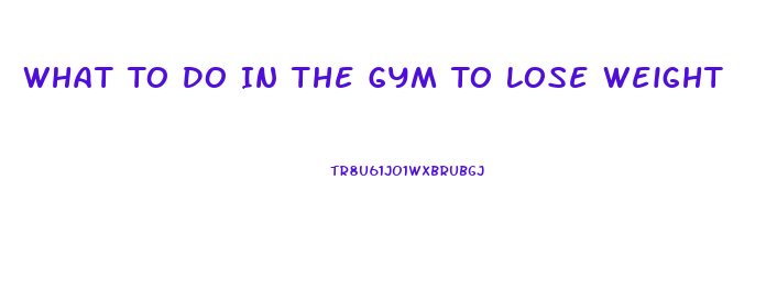 What To Do In The Gym To Lose Weight