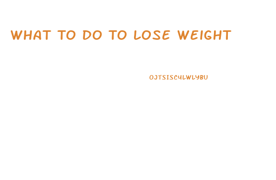 What To Do To Lose Weight