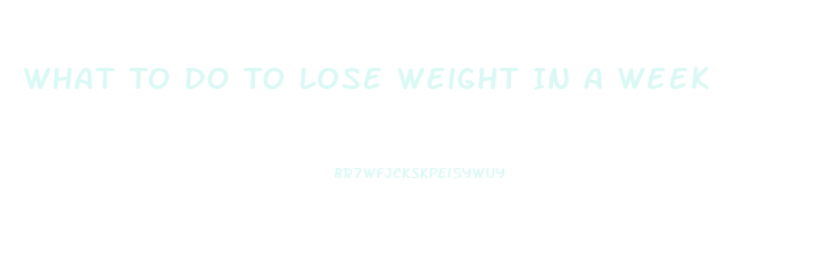 What To Do To Lose Weight In A Week