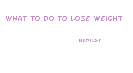 What To Do To Lose Weight