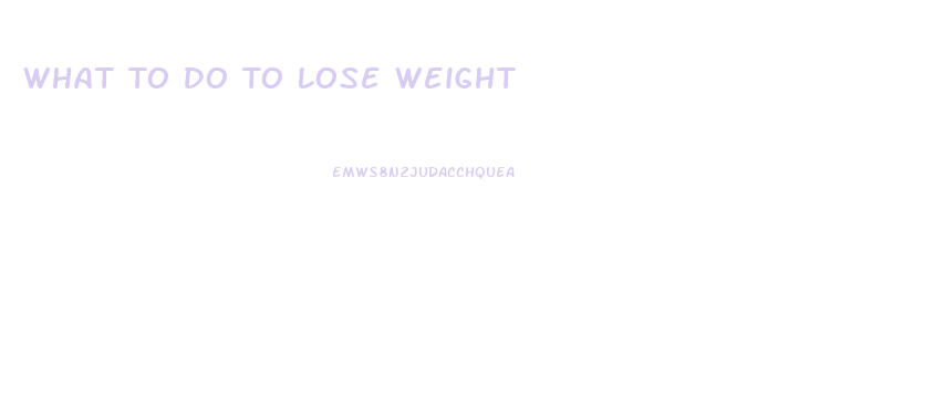 What To Do To Lose Weight