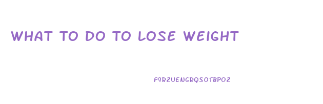 What To Do To Lose Weight