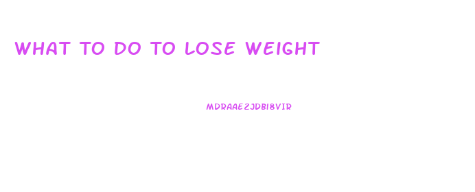 What To Do To Lose Weight