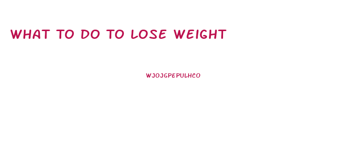 What To Do To Lose Weight