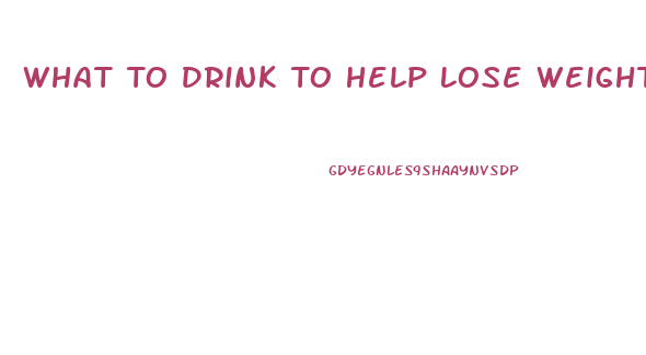 What To Drink To Help Lose Weight
