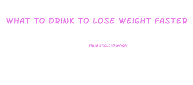 What To Drink To Lose Weight Faster