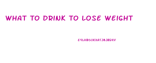 What To Drink To Lose Weight