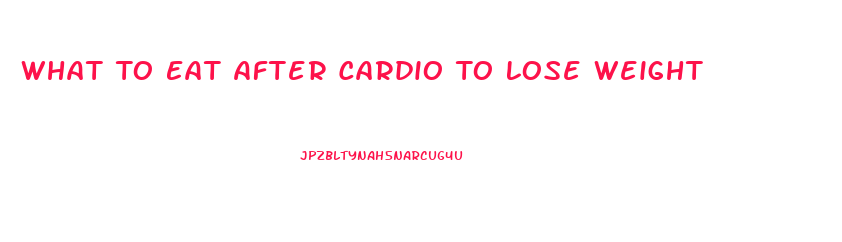 What To Eat After Cardio To Lose Weight