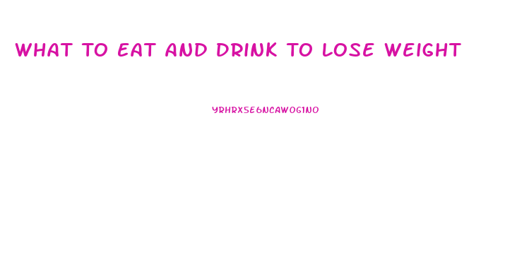 What To Eat And Drink To Lose Weight