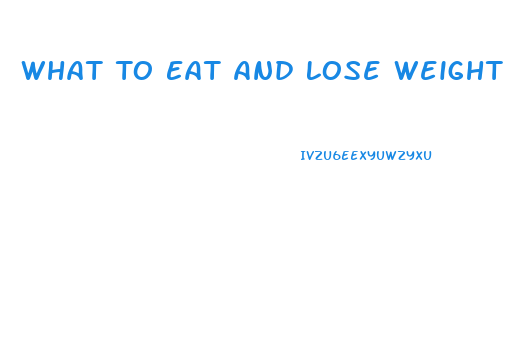 What To Eat And Lose Weight