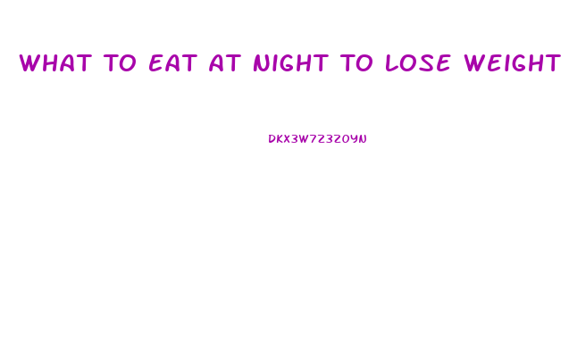 What To Eat At Night To Lose Weight
