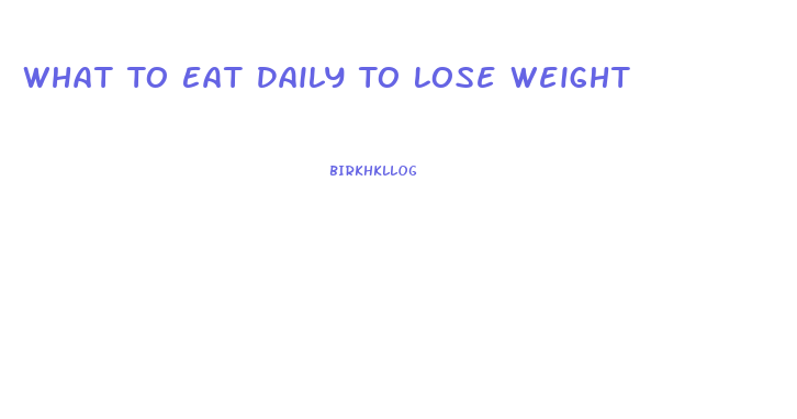 What To Eat Daily To Lose Weight