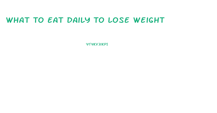 What To Eat Daily To Lose Weight