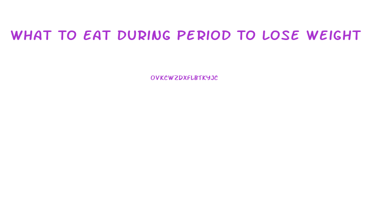 What To Eat During Period To Lose Weight