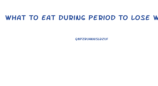 What To Eat During Period To Lose Weight